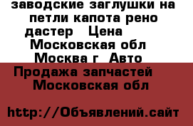 заводские заглушки на петли капота рено дастер › Цена ­ 500 - Московская обл., Москва г. Авто » Продажа запчастей   . Московская обл.